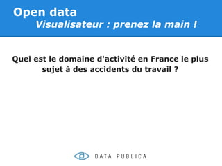 Open data
     Visualisateur : prenez la main !


Quel est le domaine d'activité en France le plus
       sujet à des accidents du travail ?
 