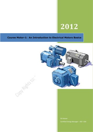  


                                                                  

                        




                                          2012 
Course Motor-1: An Introduction to Electrical Motors Basics 




                                          Ali Hassan 
                                          Certified Energy Manager – AEE ‐USA 
 