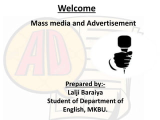 Welcome
Prepared by:-
Lalji Baraiya
Student of Department of
English, MKBU.
Mass media and Advertisement
 