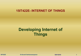 05/01/2018
I5IT422E Dr.Suresh Sankaranarayanan 1
15IT422E- INTERNET OF THINGS
Developing Internet of
Things
 