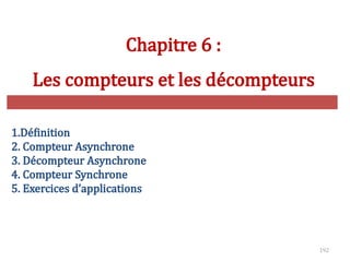 192
Chapitre 6 :
Les compteurs et les décompteurs
1.Définition
2. Compteur Asynchrone
3. Décompteur Asynchrone
4. Compteur Synchrone
5. Exercices d’applications
 