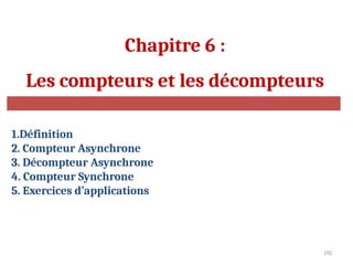 192
Chapitre 6 :
Les compteurs et les décompteurs
1.Définition
2. Compteur Asynchrone
3. Décompteur Asynchrone
4. Compteur Synchrone
5. Exercices d’applications
 
