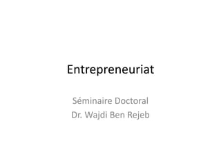 Entrepreneuriat
Séminaire Doctoral
Dr. Wajdi Ben Rejeb
 