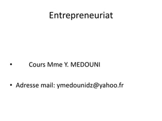 Entrepreneuriat
• Cours Mme Y. MEDOUNI
• Adresse mail: ymedounidz@yahoo.fr
 