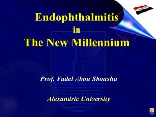 Endophthalmitis
in
The New Millennium
Prof. Fadel Abou Shousha
Alexandria University
 