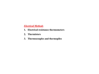 Electrical Methods
1. Electrical resistance thermometers
2. Thermistors
3. Thermocouples and thermopiles
 