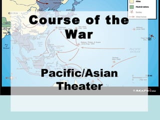 Course of the
    War


 Pacific/Asian
   Theater
 