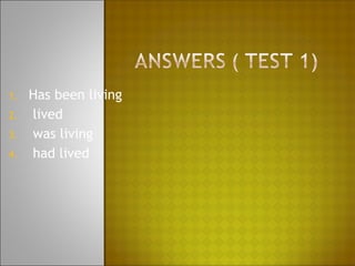 1.   Has been living
2.   lived
3.   was living
4.   had lived
 