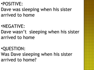 •POSITIVE:
Dave was sleeping when his sister
arrived to home

•NEGATIVE:
Dave wasn’t sleeping when his sister
arrived to home

•QUESTION:
Was Dave sleeping when his sister
arrived to home?
 