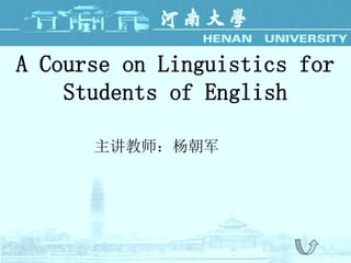 A Course on Linguistics for
Students of English
主讲教师：杨朝军
 
