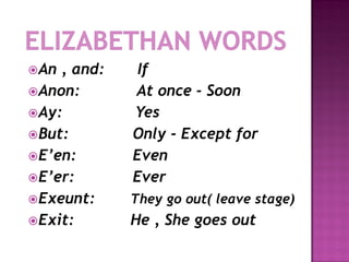 An , and:   If
Anon:       At once - Soon
Ay:         Yes
But:        Only - Except for
E’en:       Even
E’er:       Ever
Exeunt:     They go out( leave stage)
Exit:       He , She goes out
 