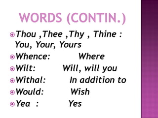 Thou  ,Thee ,Thy , Thine :
 You, Your, Yours
Whence:         Where
Wilt:       Will, will you
Withal:      In addition to
Would:       Wish
Yea :        Yes
 