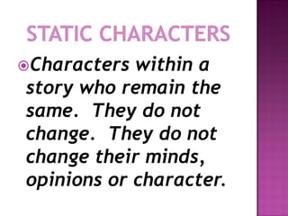 Characters within a
story who remain the
same. They do not
change. They do not
change their minds,
opinions or character.
 