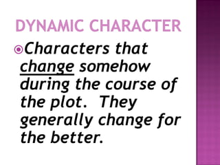 Characters that
change somehow
during the course of
the plot. They
generally change for
the better.
 