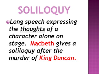Long speech expressing
the thoughts of a
character alone on
stage. Macbeth gives a
soliloquy after the
murder of King Duncan.
 