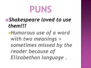 Shakespeare   loved to use
them!!!
Humorous use of a word
 with two meanings >
 sometimes missed by the
 reader because of
 Elizabethan language .
 