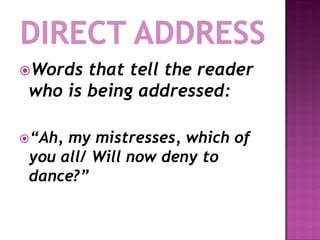 Words  that tell the reader
 who is being addressed:

“Ah, my mistresses, which of
 you all/ Will now deny to
 dance?”
 