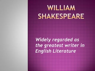 Widely regarded as
the greatest writer in
English Literature
 