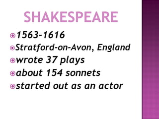 1563-1616
Stratford-on-Avon,   England
wrote 37 plays
about 154 sonnets
started out as an actor
 