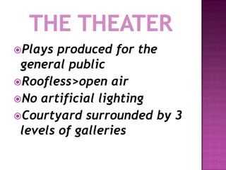 Plays  produced for the
 general public
Roofless>open air
No artificial lighting
Courtyard surrounded by 3
 levels of galleries
 