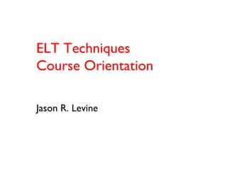 ELT Techniques
Course Orientation
Jason R. Levine

 