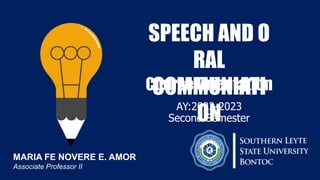 AY:2022-2023
Second Semester
Course Orientation
SPEECH AND O
RAL
COMMUNIATI
ON
MARIA FE NOVERE E. AMOR
Associate Professor II
 