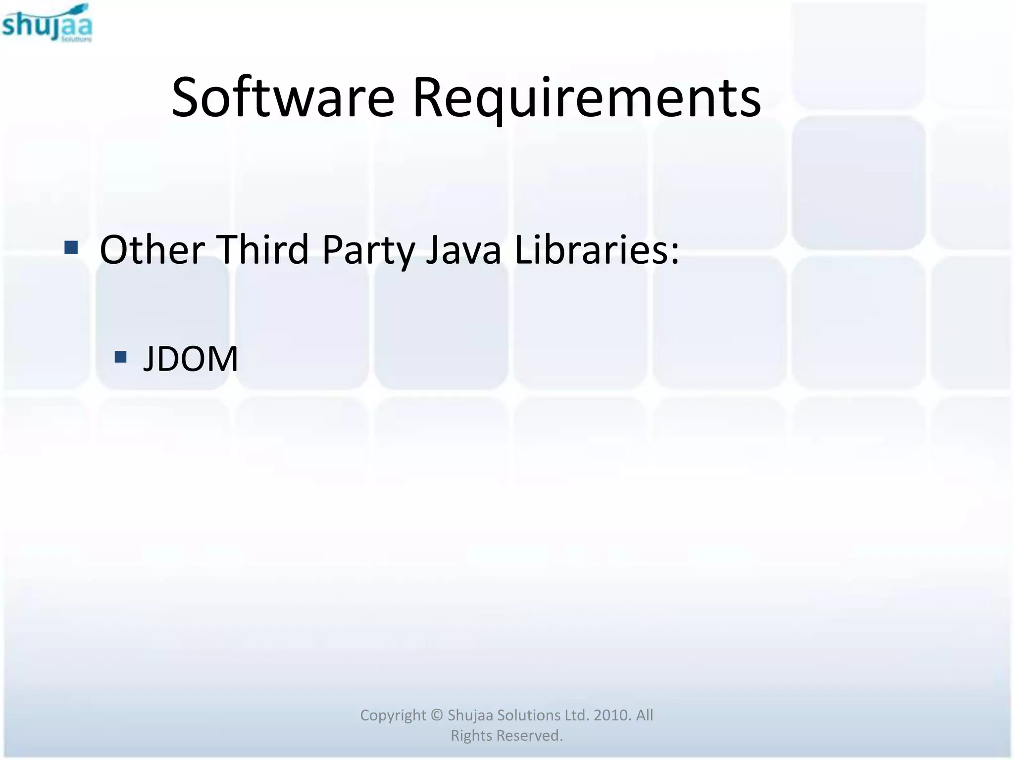 Software Requirements

 Other Third Party Java Libraries:

   JDOM




                Copyright © Shujaa Solutions Ltd. 2010. All
                            Rights Reserved.
 