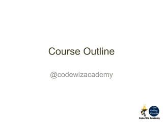 Course Outline
@codewizacademy
 