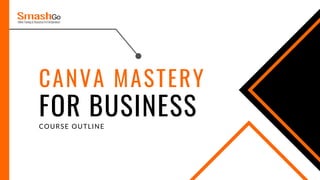 CANVA MASTERY
FOR BUSINESS
COURSE OUTLINE
 