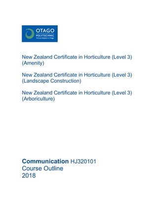 New Zealand Certificate in Horticulture (Level 3)
(Amenity)
New Zealand Certificate in Horticulture (Level 3)
(Landscape Construction)
New Zealand Certificate in Horticulture (Level 3)
(Arboriculture)
Communication HJ320101
Course Outline
2018
 