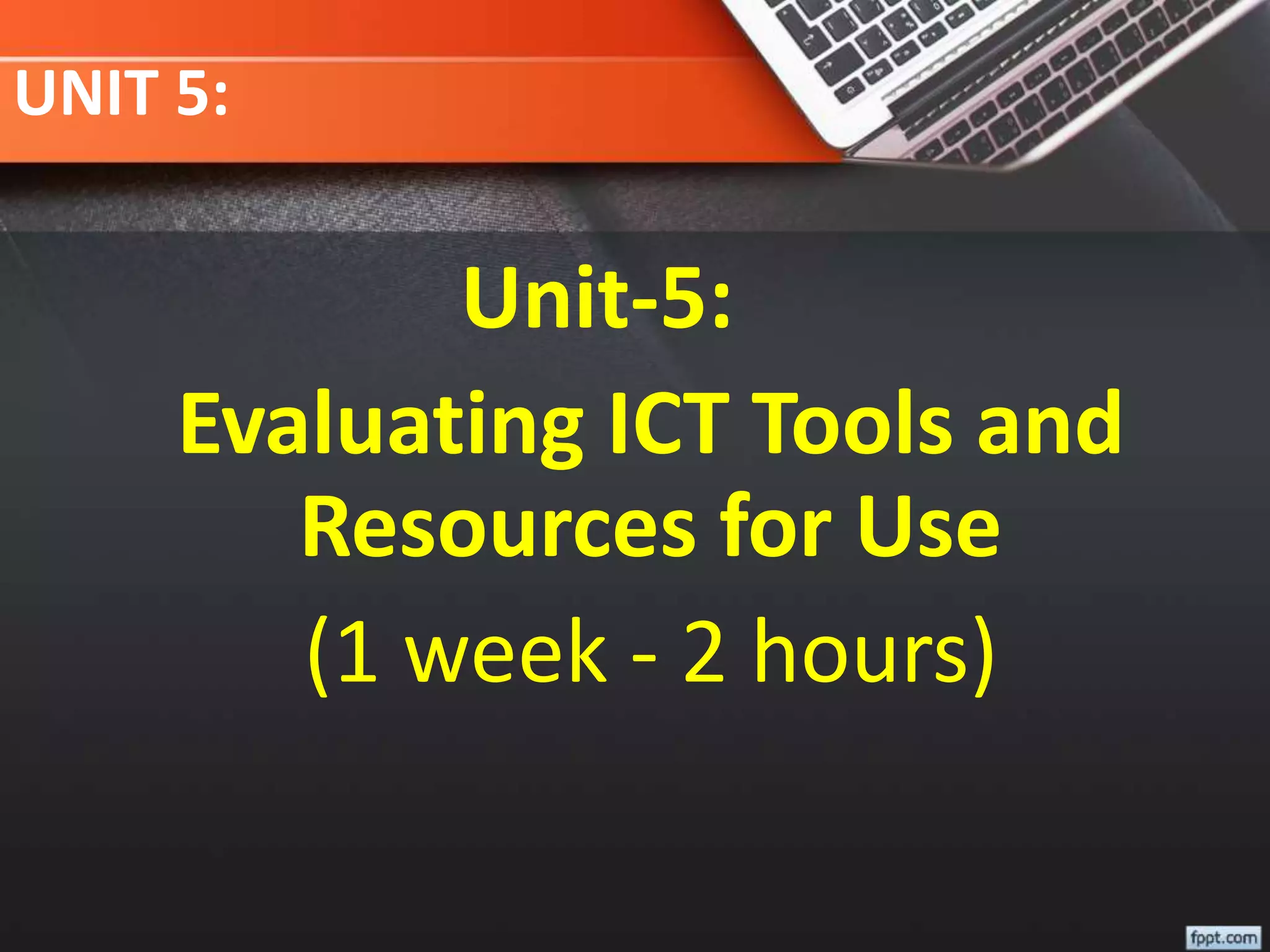 UNIT 5:
Unit-5:
Evaluating ICT Tools and
Resources for Use
(1 week - 2 hours)
 