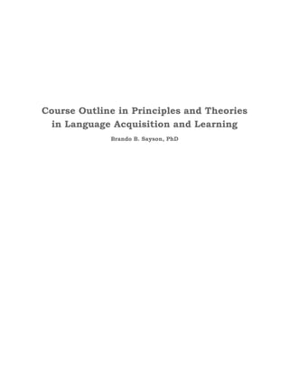 Course Outline in Principles and Theories
in Language Acquisition and Learning
Brando B. Sayson, PhD
 