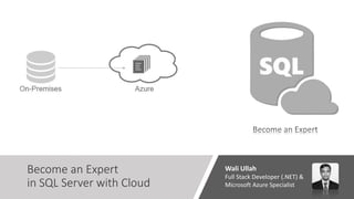 Become an Expert
in SQL Server with Cloud
Wali Ullah
Full Stack Developer (.NET) &
Microsoft Azure Specialist
 