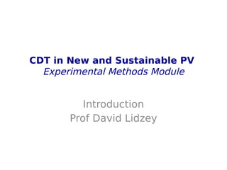 CDT in New and Sustainable PV
Experimental Methods Module
Introduction
Prof David Lidzey
 