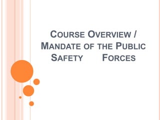 COURSE OVERVIEW /
MANDATE OF THE PUBLIC
SAFETY FORCES
 