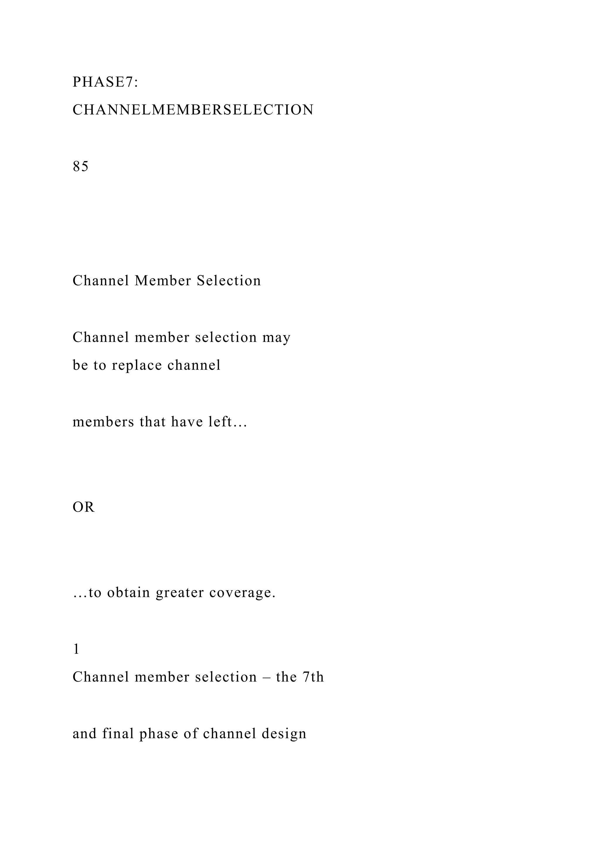 PHASE7:
CHANNELMEMBERSELECTION
85
Channel Member Selection
Channel member selection may
be to replace channel
members that have left…
OR
…to obtain greater coverage.
1
Channel member selection – the 7th
and final phase of channel design
 