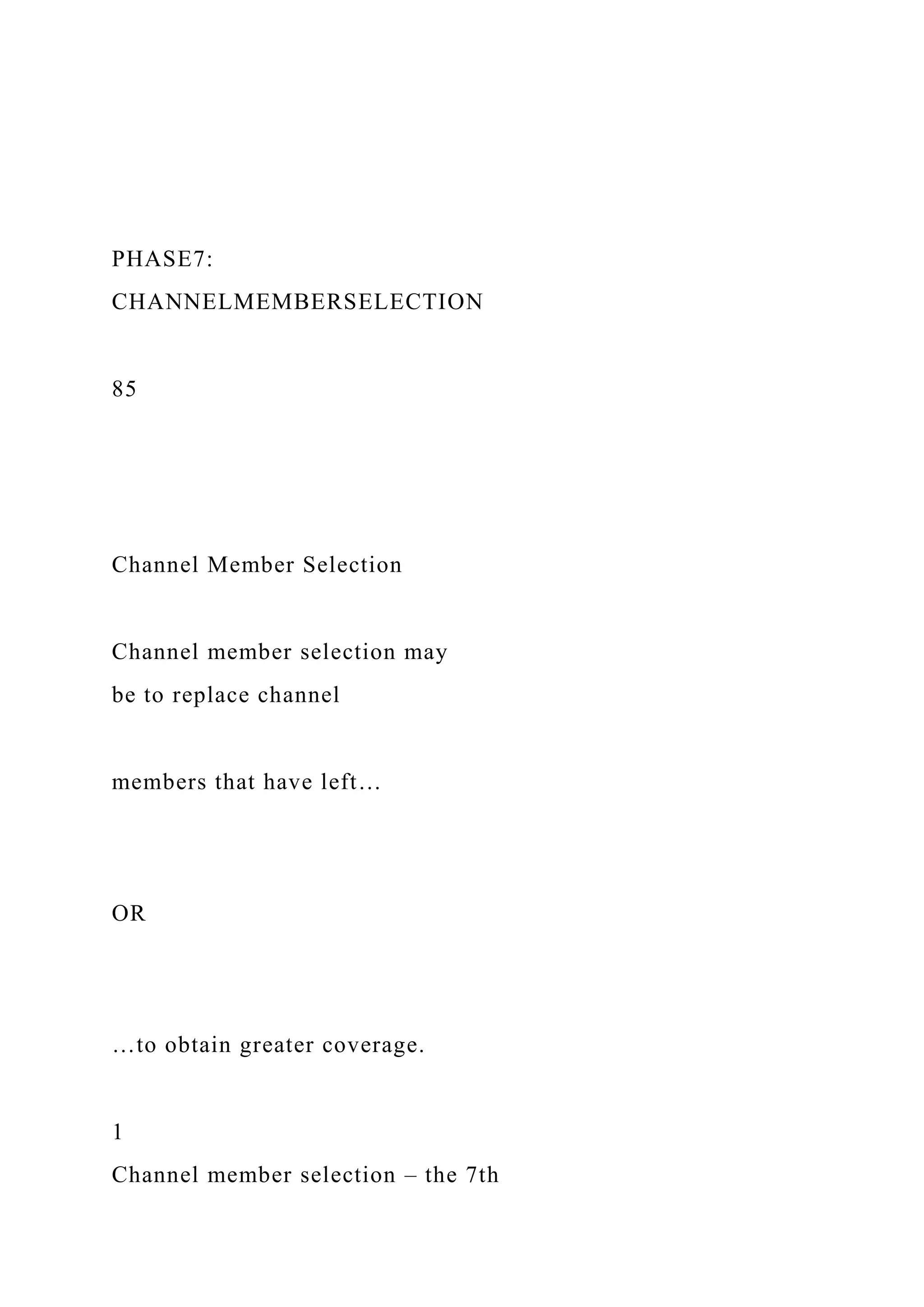 PHASE7:
CHANNELMEMBERSELECTION
85
Channel Member Selection
Channel member selection may
be to replace channel
members that have left…
OR
…to obtain greater coverage.
1
Channel member selection – the 7th
 