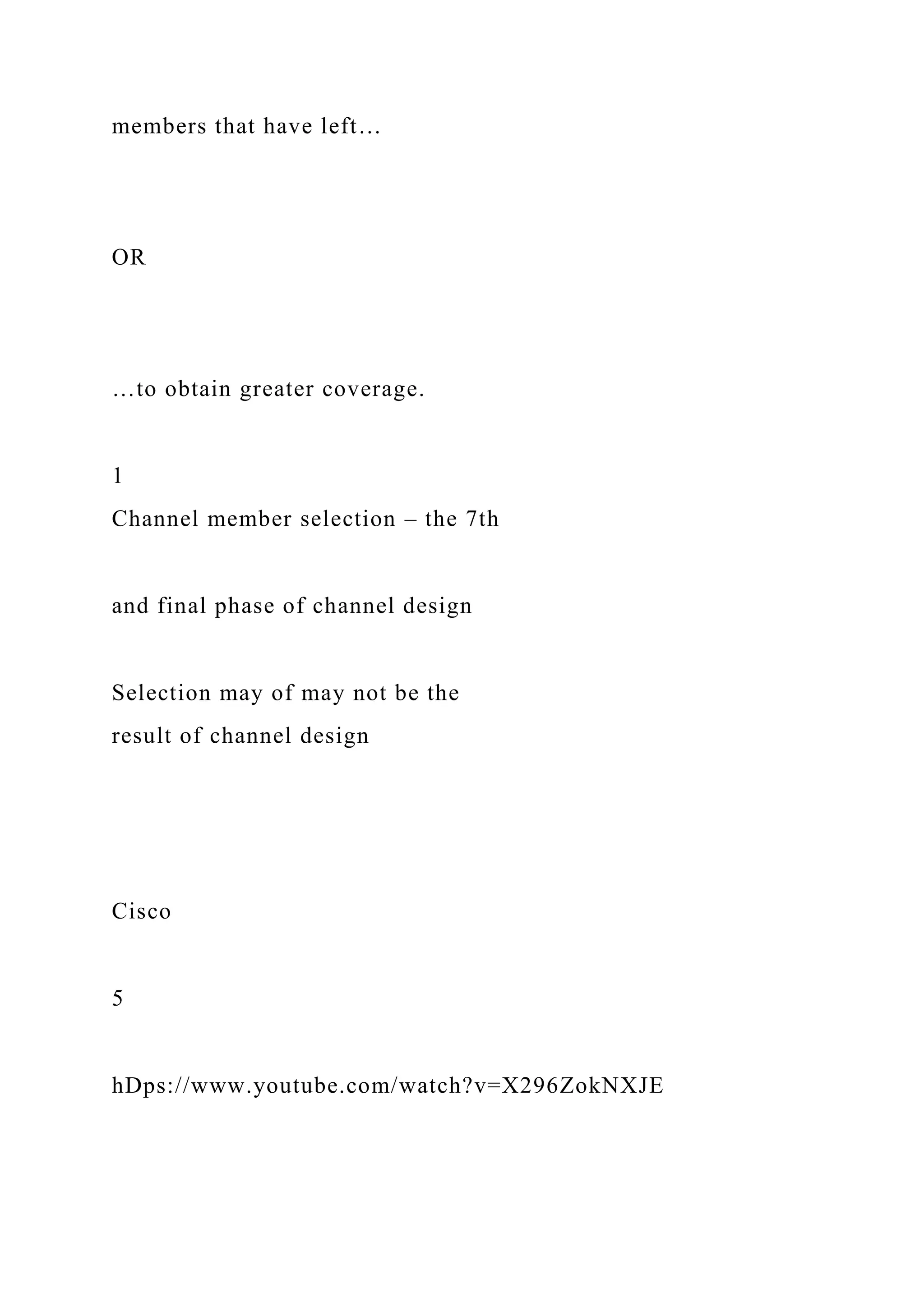 members that have left…
OR
…to obtain greater coverage.
1
Channel member selection – the 7th
and final phase of channel design
Selection may of may not be the
result of channel design
Cisco
5
hDps://www.youtube.com/watch?v=X296ZokNXJE
 