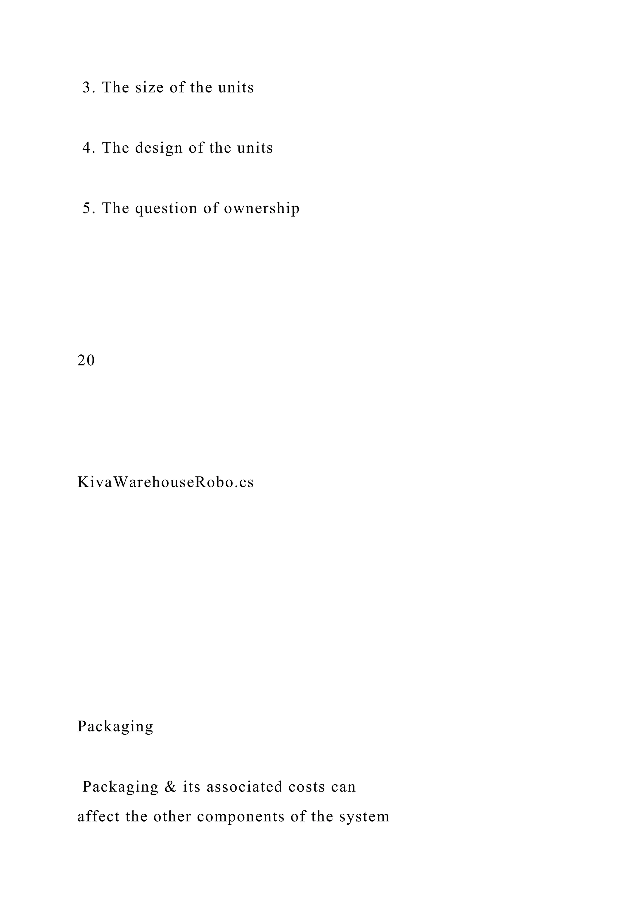 3. The size of the units
4. The design of the units
5. The question of ownership
20
KivaWarehouseRobo.cs
Packaging
Packaging & its associated costs can
affect the other components of the system
 