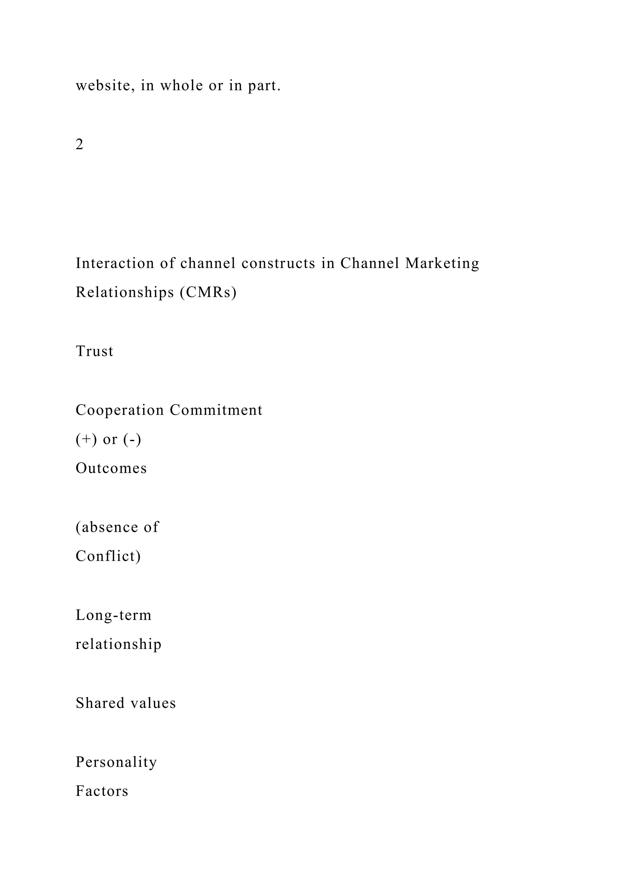 website, in whole or in part.
2
Interaction of channel constructs in Channel Marketing
Relationships (CMRs)
Trust
Cooperation Commitment
(+) or (-)
Outcomes
(absence of
Conflict)
Long-term
relationship
Shared values
Personality
Factors
 