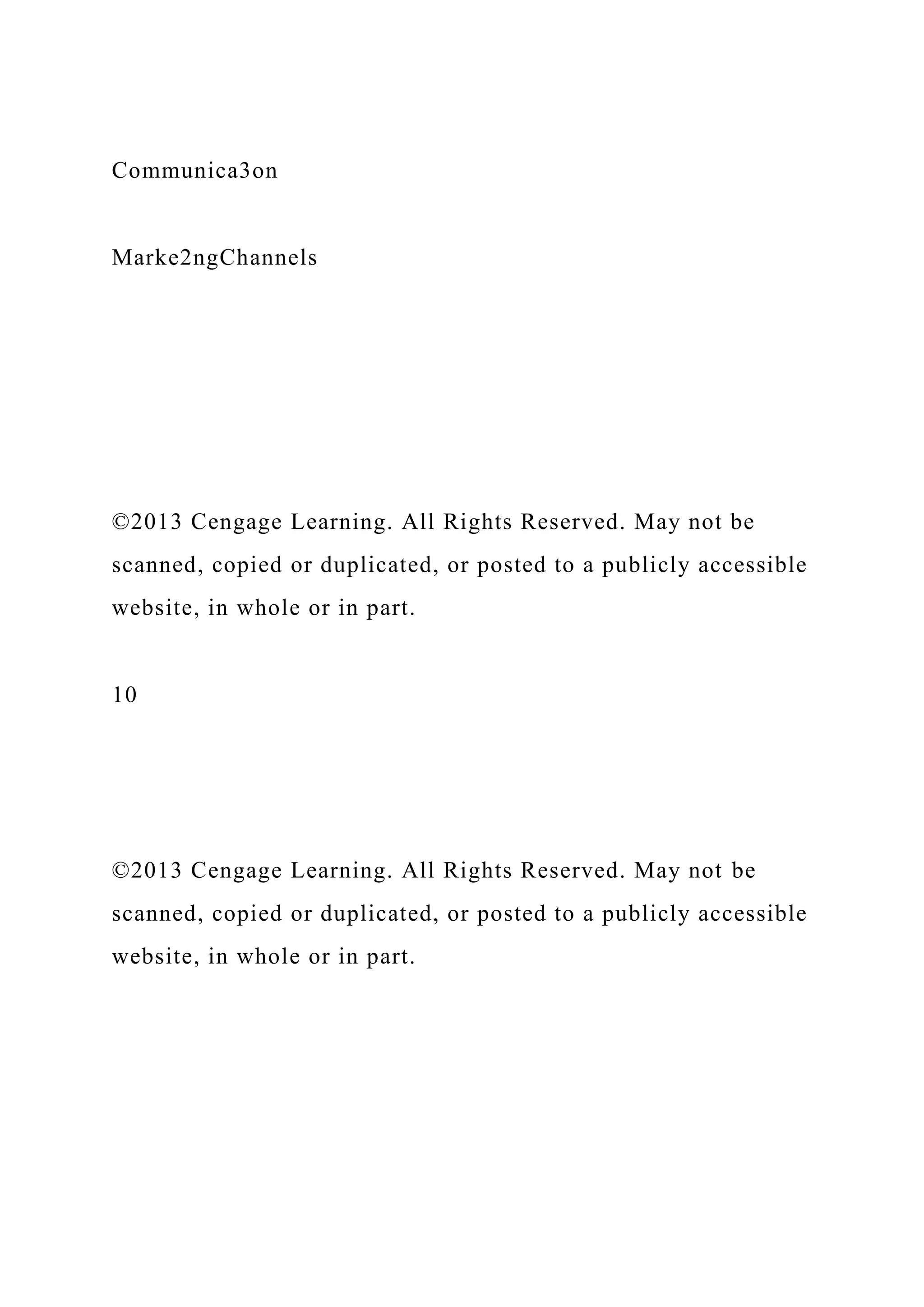 Communica3on
Marke2ngChannels
©2013 Cengage Learning. All Rights Reserved. May not be
scanned, copied or duplicated, or posted to a publicly accessible
website, in whole or in part.
10
©2013 Cengage Learning. All Rights Reserved. May not be
scanned, copied or duplicated, or posted to a publicly accessible
website, in whole or in part.
 