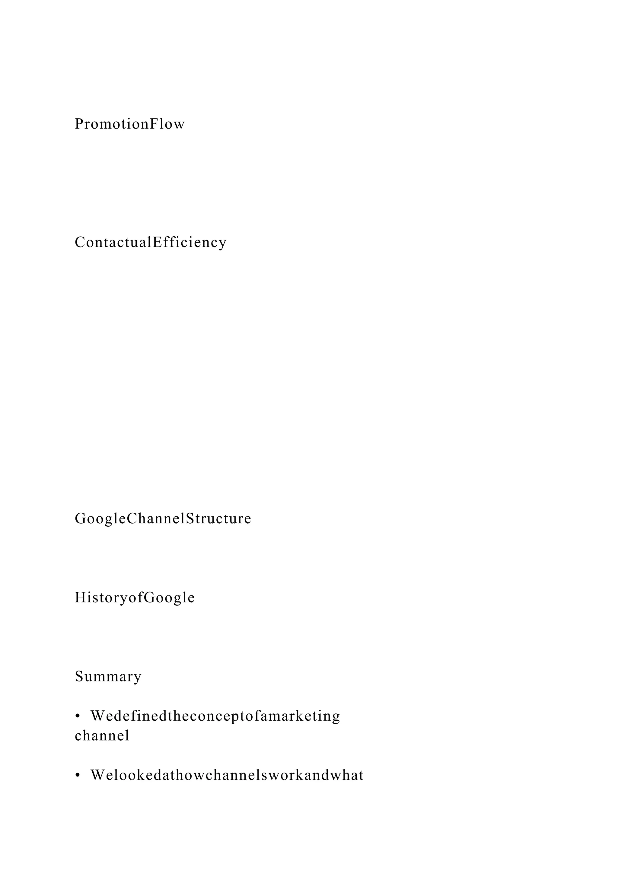 PromotionFlow
ContactualEfficiency
GoogleChannelStructure
HistoryofGoogle
Summary
• Wedefinedtheconceptofamarketing
channel
• Welookedathowchannelsworkandwhat
 