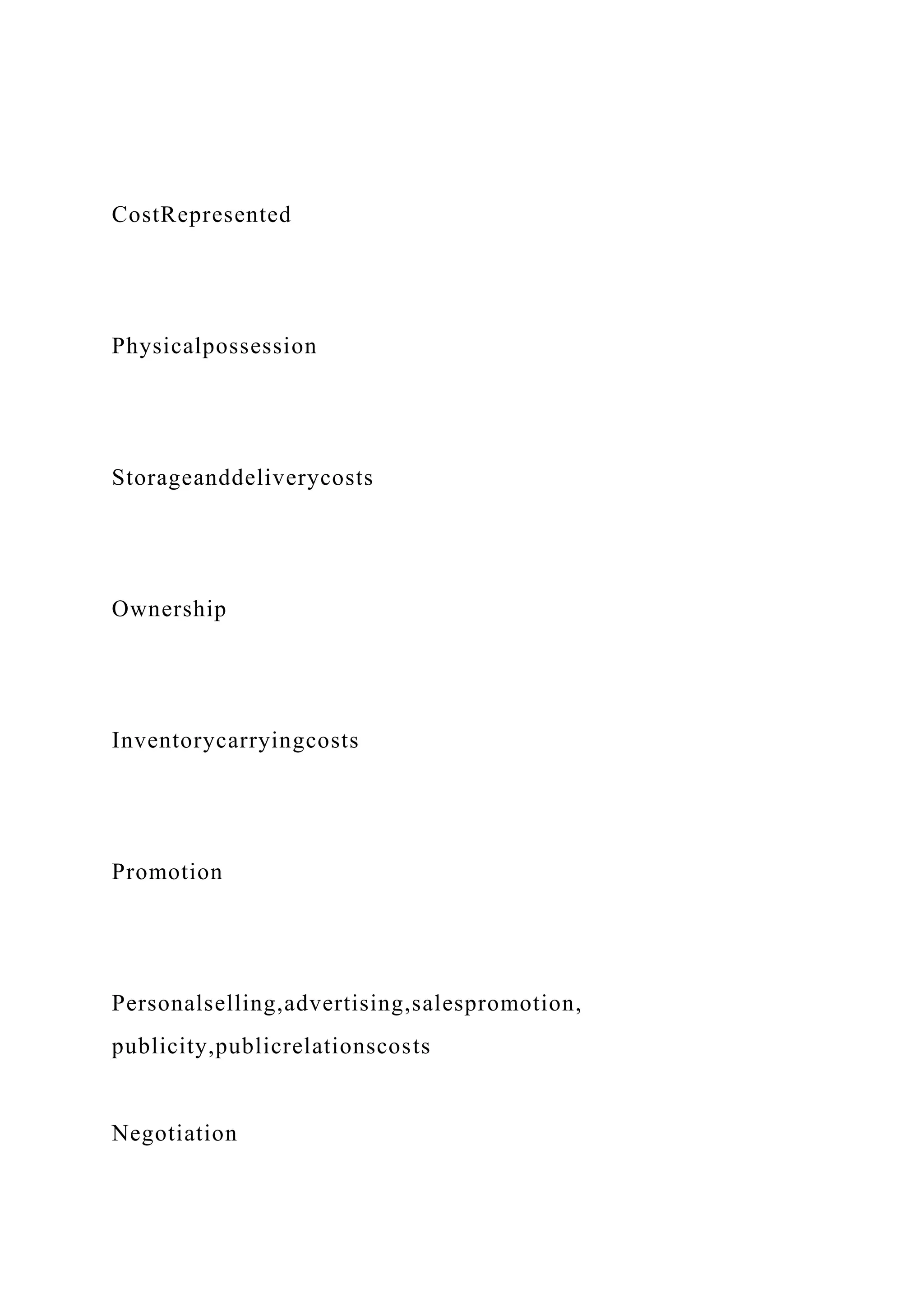 CostRepresented
Physicalpossession
Storageanddeliverycosts
Ownership
Inventorycarryingcosts
Promotion
Personalselling,advertising,salespromotion,
publicity,publicrelationscosts
Negotiation
 