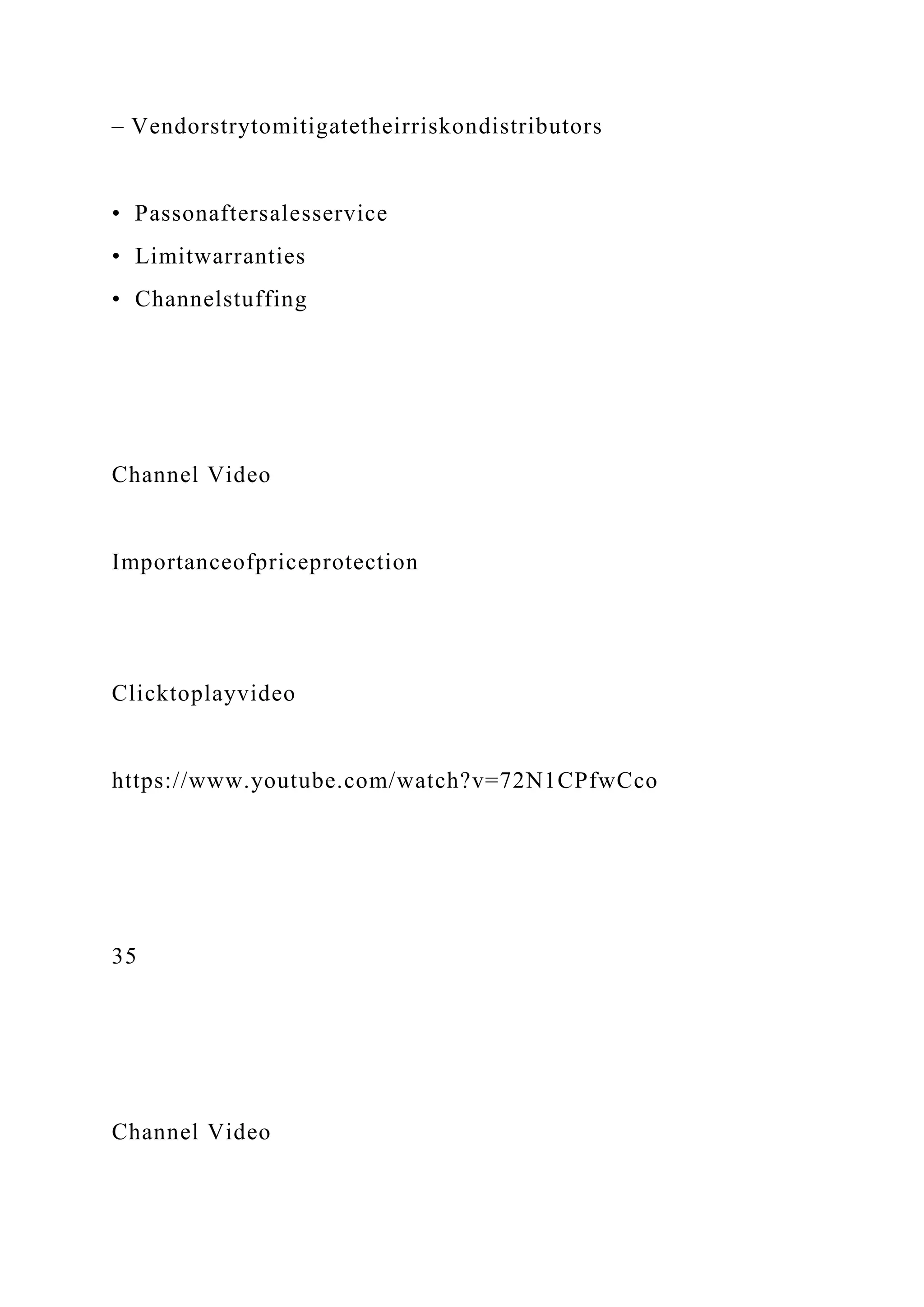– Vendorstrytomitigatetheirriskondistributors
• Passonaftersalesservice
• Limitwarranties
• Channelstuffing
Channel Video
Importanceofpriceprotection
Clicktoplayvideo
https://www.youtube.com/watch?v=72N1CPfwCco
35
Channel Video
 