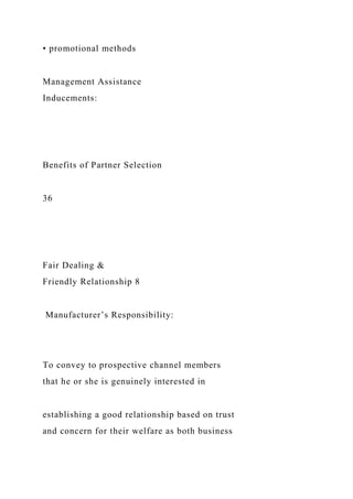 • promotional methods
Management Assistance
Inducements:
Benefits of Partner Selection
36
Fair Dealing &
Friendly Relationship 8
Manufacturer’s Responsibility:
To convey to prospective channel members
that he or she is genuinely interested in
establishing a good relationship based on trust
and concern for their welfare as both business
 