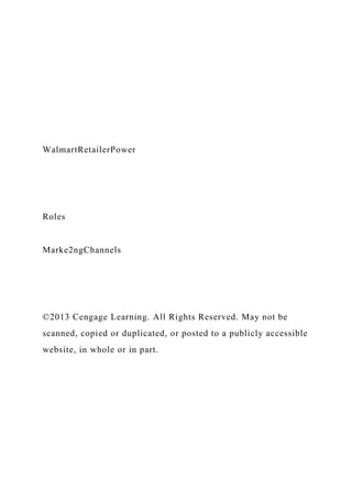 WalmartRetailerPower
Roles
Marke2ngChannels
©2013 Cengage Learning. All Rights Reserved. May not be
scanned, copied or duplicated, or posted to a publicly accessible
website, in whole or in part.
 