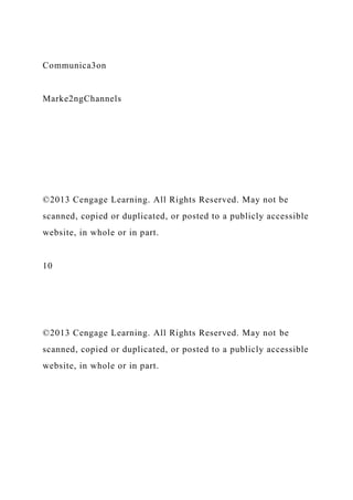 Communica3on
Marke2ngChannels
©2013 Cengage Learning. All Rights Reserved. May not be
scanned, copied or duplicated, or posted to a publicly accessible
website, in whole or in part.
10
©2013 Cengage Learning. All Rights Reserved. May not be
scanned, copied or duplicated, or posted to a publicly accessible
website, in whole or in part.
 