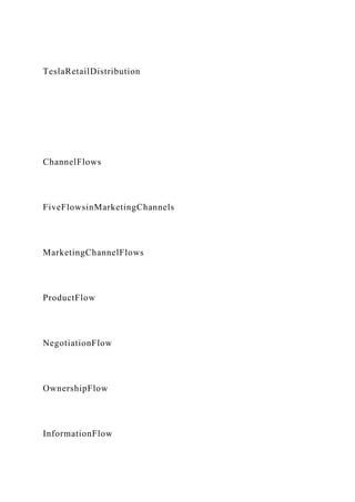 TeslaRetailDistribution
ChannelFlows
FiveFlowsinMarketingChannels
MarketingChannelFlows
ProductFlow
NegotiationFlow
OwnershipFlow
InformationFlow
 