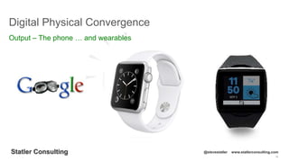 16
Statler Consulting @stevestatler www.statlerconsulting.com
Digital Physical Convergence
Output – The phone … and wearables
 