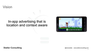 28
Statler Consulting @stevestatler www.statlerconsulting.com
In-app advertising that is
location and context aware
Vision
 